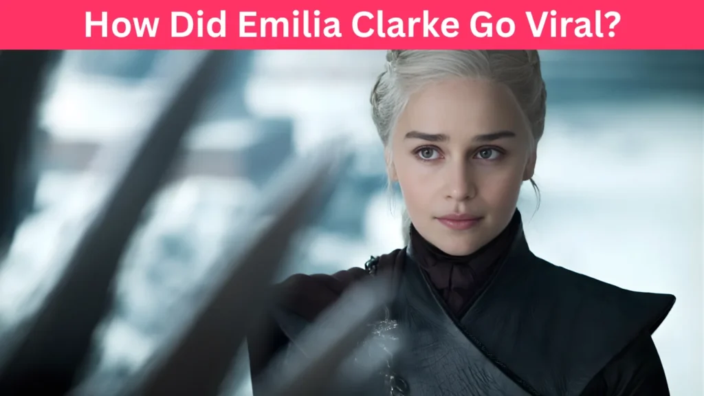 How Did Emilia Clarke Go Viral?