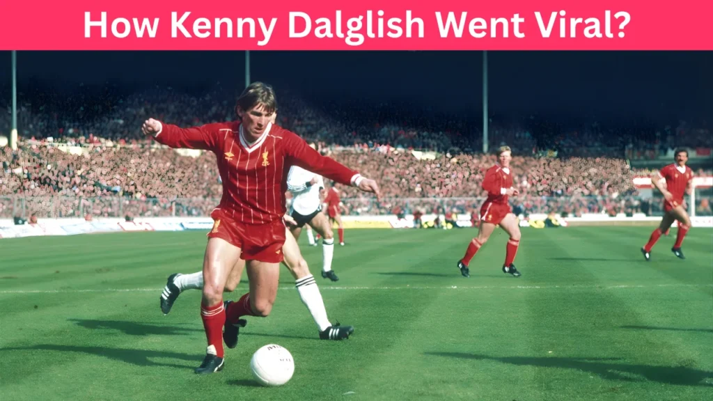 How Kenny Dalglish Went Viral?