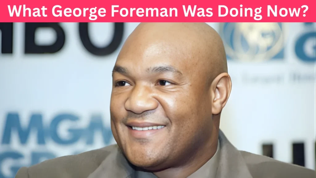 What George Foreman Was Doing Now?