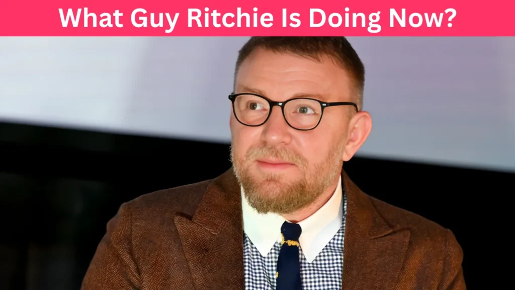 What Guy Ritchie Is Doing Now?