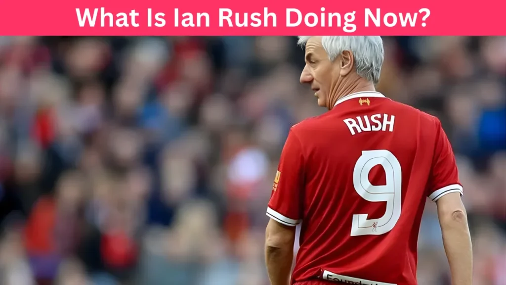 What Is Ian Rush Doing Now?
