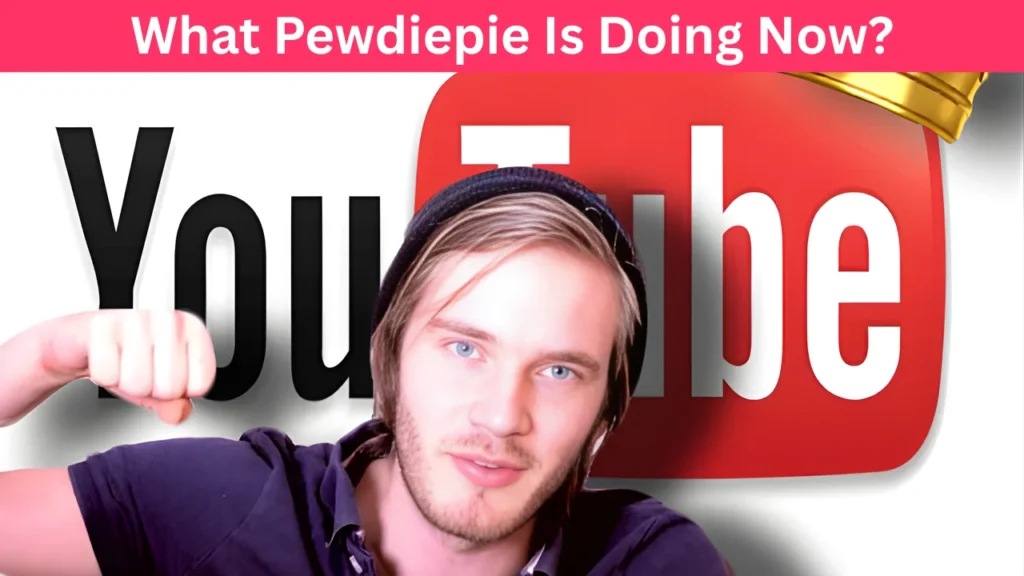 What Pewdiepie Is Doing Now?
