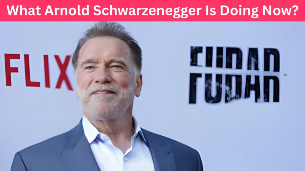 What Arnold Schwarzenegger Is Doing Now?