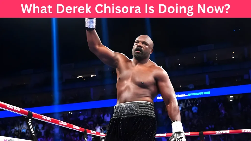 What Derek Chisora Is Doing Now?