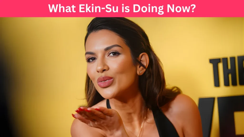 What Ekin-Su is Doing Now?