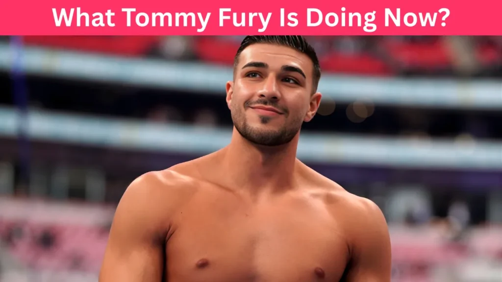 What Tommy Fury Is Doing Now?