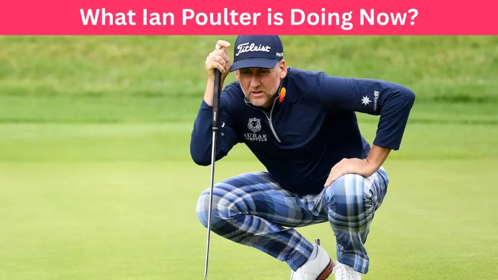 What Ian Poulter is Doing Now?
