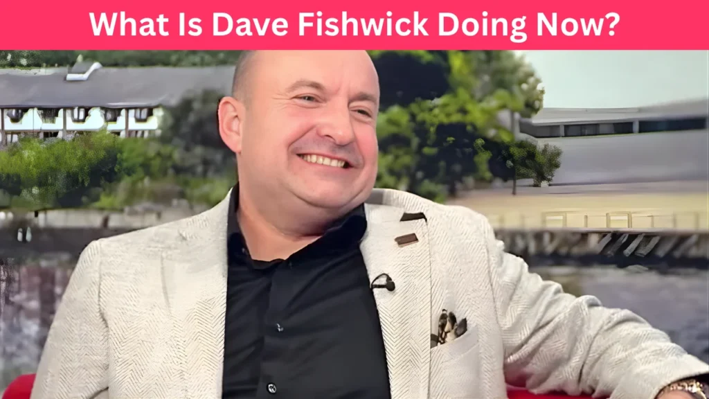 What Is Dave Fishwick Doing Now?