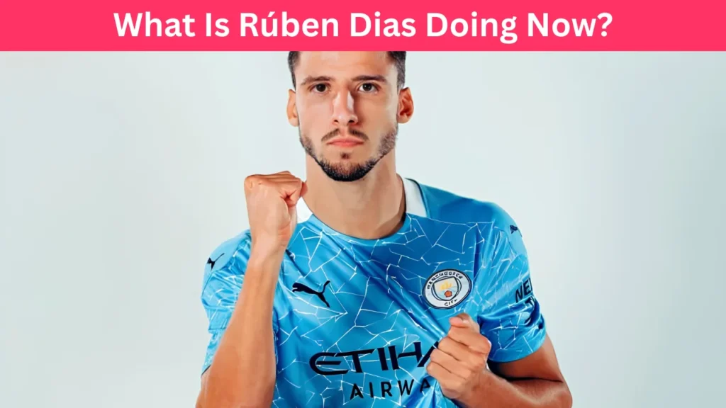 What Is Rúben Dias Doing Now?