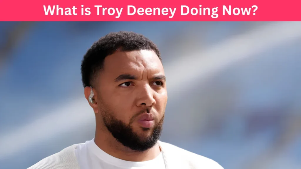 What is Troy Deeney Doing Now?